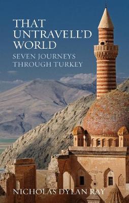 That Untravell'd World: Seven Journeys Through Turkey - Ray, Nicholas Dylan