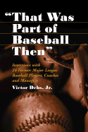"that Was Part of Baseball Then": Interviews with 24 Former Major League Baseball Players, Coaches and Managers