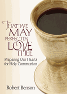 That We May Perfectly Love Thee: Preparing Our Hearts for Holy Communion