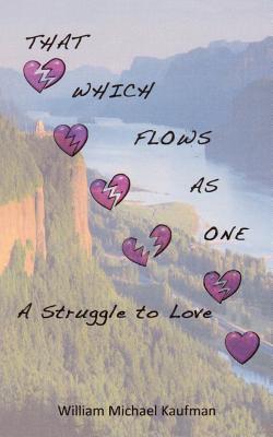 That Which Flows as One: A Struggle to Love - Kaufman, William Michael, Ph.D.
