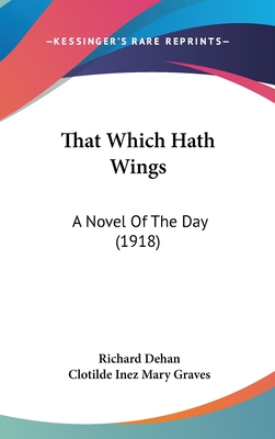 That Which Hath Wings: A Novel Of The Day (1918) - Dehan, Richard, and Graves, Clotilde Inez Mary