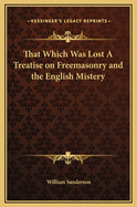 That Which Was Lost a Treatise on Freemasonry and the English Mistery