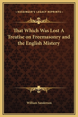 That Which Was Lost A Treatise on Freemasonry and the English Mistery - Sanderson, William, Ph.D.