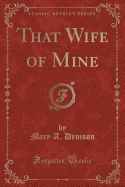 That Wife of Mine (Classic Reprint)