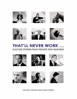 That'll Never Work: Success Stories from Private Irish Business - Gaffney, Mike, and O'Brien, Colin