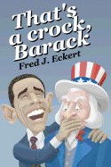 That's a Crock, Barack: President Obama's Record of Saying Things That Are Untrue, Duplicitous, Arrogant and Delusional or Barack Obama's Lies