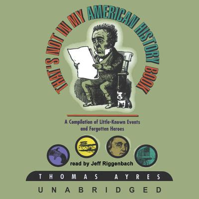 That's Not in My American History Book: A Compilation of Little-Known Events and Forgotten Heroes - Ayres, Thomas, and Riggenbach, Jeff (Read by)