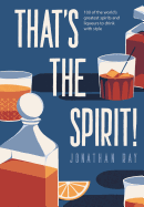 That's the Spirit!: 100 of the world's greatest spirits and liqueurs to drink with style