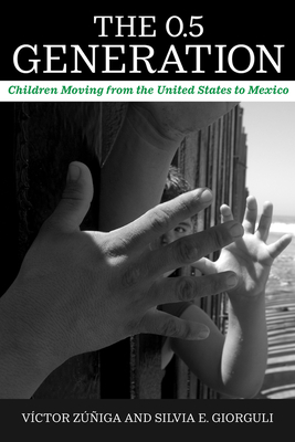 The 0.5 Generation: Children Moving from the United States to Mexico - Ziga, Vctor, Dr., and Giorguli, Silvia E, Dr.