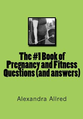 The #1 Book of Pregnancy and Fitness Questions (and answers) - Allred, Alexandra