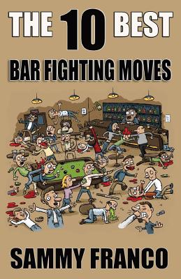 The 10 Best Bar Fighting Moves: Down and Dirty Fighting Techniques to Save Your Ass When Things Get Ugly - Franco, Sammy