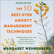 The 10 Best-Ever Anxiety Management Techniques: Understanding How Your Brain Makes You Anxious and What You Can Do to Change It (Second Edition)