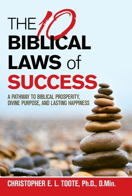 THE 10 BIBLICAL LAWS of SUCCESS: A Pathway to Biblical Prosperity, Divine Purpose, and Lasting Happiness - Toote Ph D D Min, Christopher E L