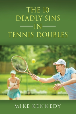 THE 10 DEADLY SINS in TENNIS DOUBLES: How to Improve Your Game, Tomorrow, Without Practicing! - Kennedy, Mike