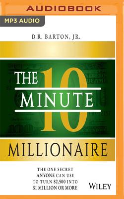The 10-Minute Millionaire: The One Secret Anyone Can Use to Turn $2,500 Into $1 Million or More - Barton, D R, and Cooper, Fleet (Read by)
