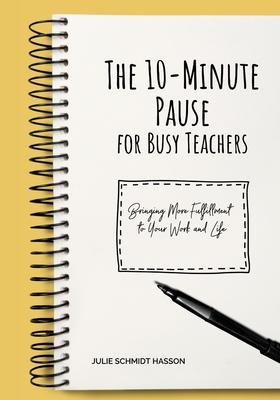 The 10-minute Pause for Busy Teachers: Bringing More Fulfillment to Your Work and Life - Hasson, Julie