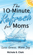 The 10-Minute Refresh for Moms: Less Stress, More Joy
