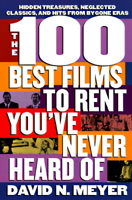 The 100 Best Films to Rent You've Never Heard of: Hidden Treasures, Neglected Classics, and Hits from By-Gone Eras - Meyer, David N