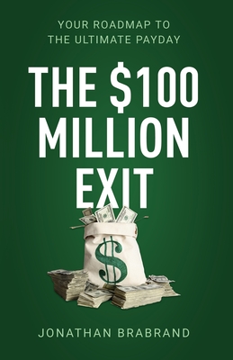 The $100 Million Exit: Your Roadmap to the Ultimate Payday - Brabrand, Jonathan