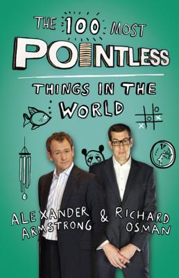 The 100 Most Pointless Things in the World: A pointless book written by the presenters of the hit BBC 1 TV show - Armstrong, Alexander, and Osman, Richard