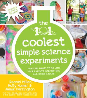 The 101 Coolest Simple Science Experiments: Awesome Things to Do with Your Parents, Babysitters and Other Adults - Homer, Holly, and Miller, Rachel, and Harrington, Jamie