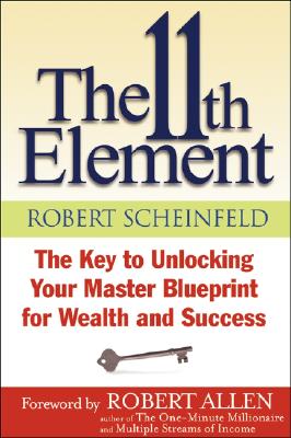The 11th Element: The Key to Unlocking Your Master Blueprint for Wealth and Success - Scheinfeld, Robert, and Allen, Robert G (Foreword by)