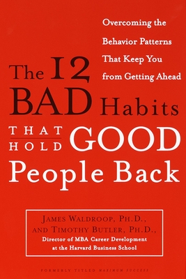 The 12 Bad Habits That Hold Good People Back: Overcoming the Behavior Patterns That Keep You From Getting Ahead - Waldroop, James, and Butler, Timothy