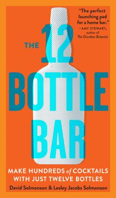 The 12 Bottle Bar: Make Hundreds of Cocktails with Just Twelve Bottles - Solmonson, David, and Solmonson, Lesley Jacobs