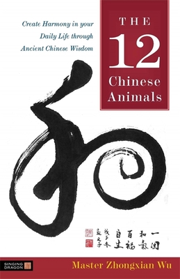 The 12 Chinese Animals: Create Harmony in Your Daily Life Through Ancient Chinese Wisdom - Wu, Zhongxian, Master