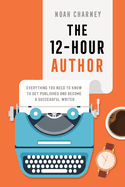 The 12-Hour Author: Everything You Need to Know to Get Published and Become a Successful Writer