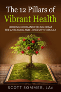 The 12 Pillars of Vibrant Health: Looking Good and Feeling Great... The Anti-Aging and Longevity Formula