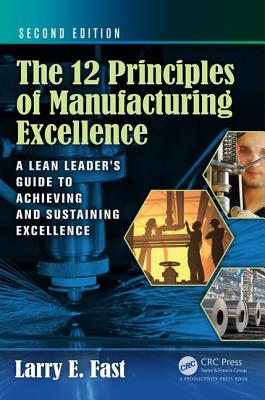 The 12 Principles of Manufacturing Excellence: A Lean Leader's Guide to Achieving and Sustaining Excellence, Second Edition - Fast, Larry E.