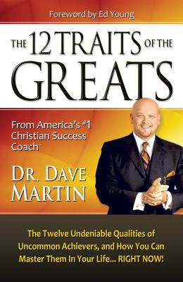 The 12 Traits of the Greats: The Twelve Undeniable Qualities of Uncommon Achievers, and How You Can Master Them in Your Life... Right Now! - Martin, Dave