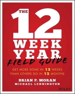The 12 Week Year Field Guide: Get More Done in 12 Weeks Than Others Do in 12 Months - Moran, Brian P, and Lennington, Michael