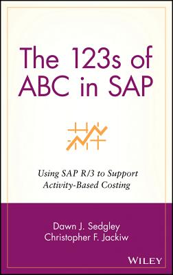 The 123s of ABC in SAP: Using SAP R/3 to Support Activity-Based Costing - Sedgley, Dawn J., and Jackiw, Christopher F.