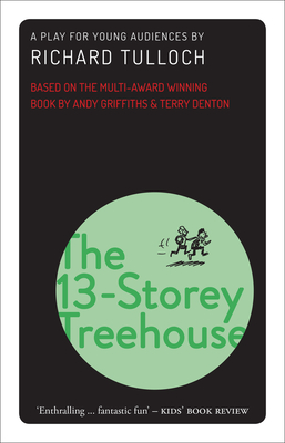 The 13-Storey Treehouse: A play for young audiences - Tulloch, Richard (Adapted by), and Griffiths, Andy (Original Author), and Denton, Terry (Original Author)