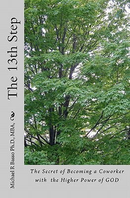 The 13th Step: The Secret of Becoming a Coworker with the Higher Power of GOD - Basso Ph D, Michael R