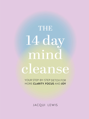The 14 Day Mind Cleanse: Your Step-By-Step Detox for More Clarity, Focus, and Joy - Lewis, Jacqui