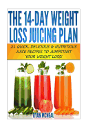 The 14-Day Weight Loss Juicing Plan: 21 Quick, Delicious & Nutritious Juice Recipes To Jumpstart Your Weight Loss!