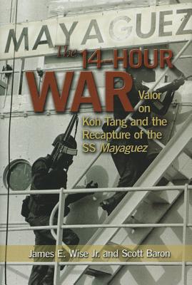 The 14-Hour War: Valor on Koh Tang and the Recapture of the SS Mayaguez - Wise, James E, and Baron, Scott