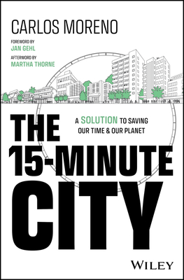 The 15-Minute City: A Solution to Saving Our Time and Our Planet - Moreno, Carlos, and Gehl, Jan (Foreword by), and Thorne, Martha (Afterword by)