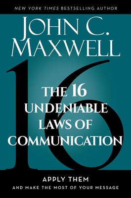 The 16 Undeniable Laws of Communication: Apply Them and Make the Most of Your Message - Maxwell, John C