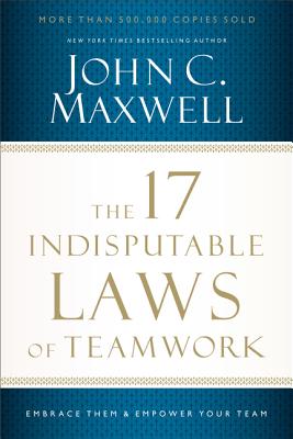 The 17 Indisputable Laws of Teamwork: Embrace Them and Empower Your Team - Maxwell, John C.