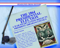 The 1864 Presidential Election: A War-Weary Nation Reelects President Abraham Lincoln - Vierow, Wendy