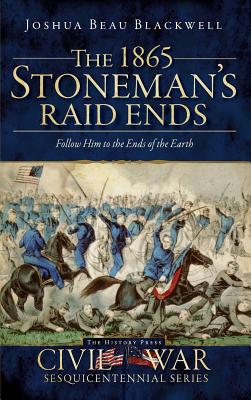 The 1865 Stoneman's Raid Ends: Follow Him to the Ends of the Earth - Blackwell, Joshua Beau