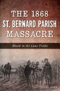 The 1868 St. Bernard Parish Massacre: Blood in the Cane Fields