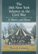 The 18th New York Infantry in the Civil War: A History and Roster