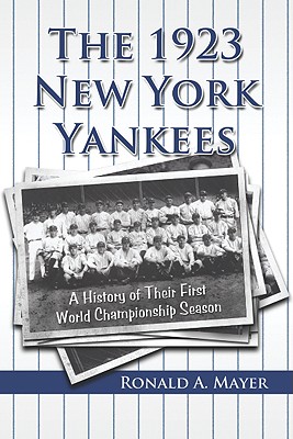 The 1923 New York Yankees: A History of Their First World Championship Season - Mayer, Ronald A