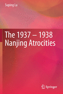 The 1937 - 1938 Nanjing Atrocities