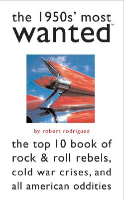 The 1950s' Most Wanted: The Top 10 Book of Rock & Roll Rebels, Cold War Crises, and All American Oddities - Rodriguez, Robert